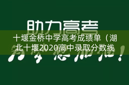十堰金桥中学高考成绩单（湖北十堰2020高中录取分数线）