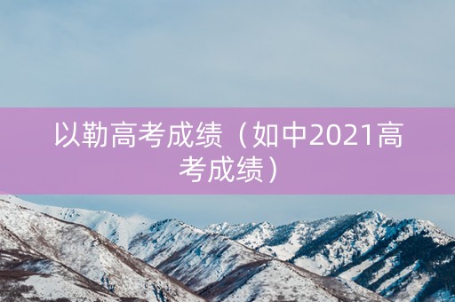 以勒高考成绩（如中2021高考成绩）
