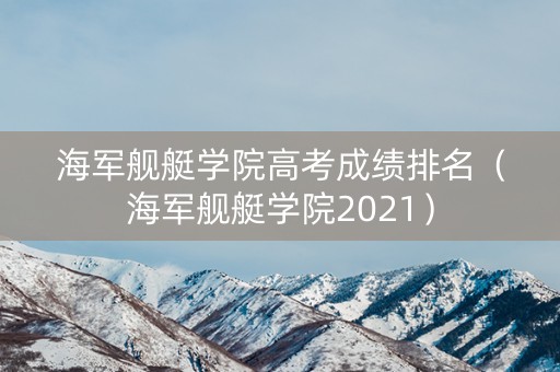 海军舰艇学院高考成绩排名（海军舰艇学院2021）