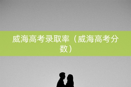 威海高考录取率（威海高考分数）