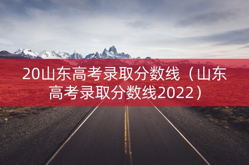 20山东高考录取分数线（山东高考录取分数线2022）