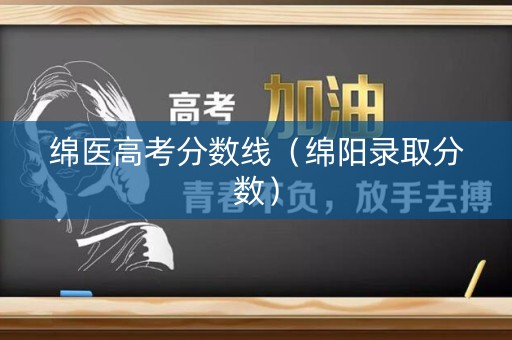 绵医高考分数线（绵阳录取分数）