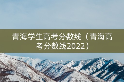 青海学生高考分数线（青海高考分数线2022）