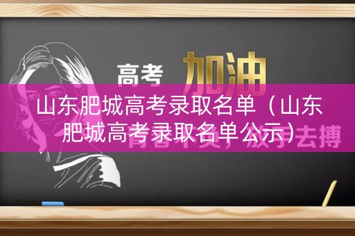 山东肥城高考录取名单（山东肥城高考录取名单公示）