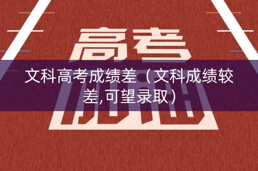 文科高考成绩差（文科成绩较差,可望录取）