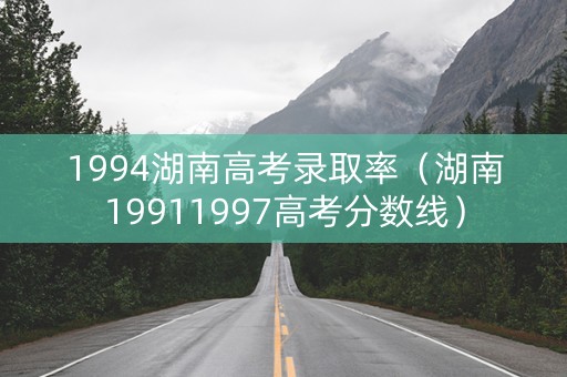 1994湖南高考录取率（湖南19911997高考分数线）