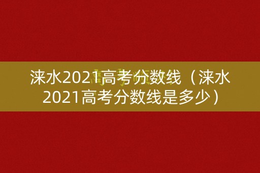 涞水2021高考分数线（涞水2021高考分数线是多少）