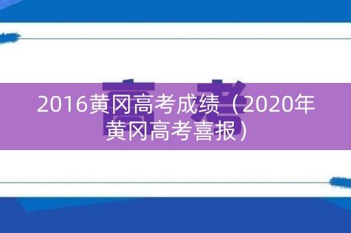 2016黄冈高考成绩（2020年黄冈高考喜报）