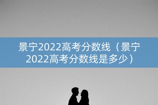 景宁2022高考分数线（景宁2022高考分数线是多少）