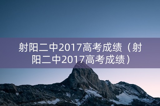 射阳二中2017高考成绩（射阳二中2017高考成绩）