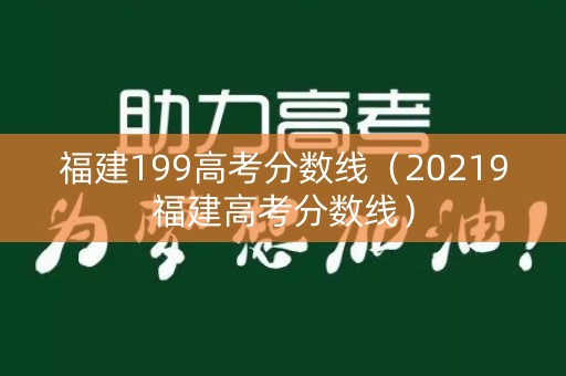 福建199高考分数线（20219福建高考分数线）