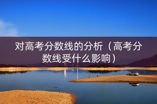 对高考分数线的分析（高考分数线受什么影响）