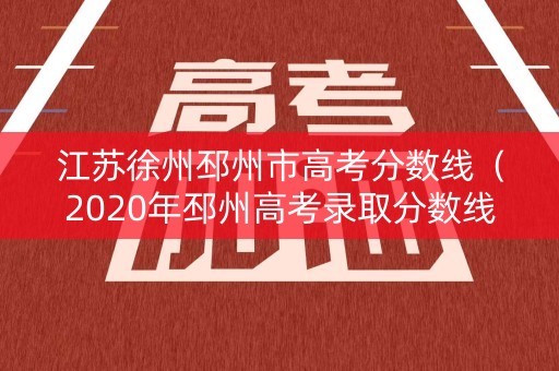 江苏徐州邳州市高考分数线（2020年邳州高考录取分数线）