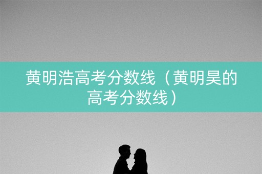 黄明浩高考分数线（黄明昊的高考分数线）