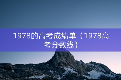 1978的高考成绩单（1978高考分数线）