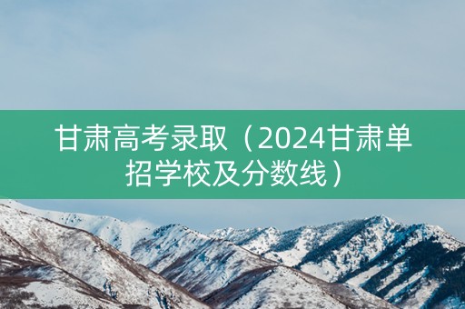 甘肃高考录取（2024甘肃单招学校及分数线）