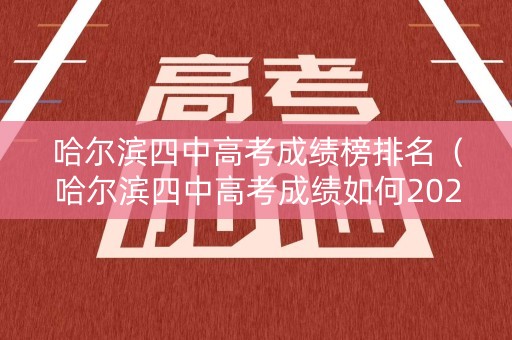 哈尔滨四中高考成绩榜排名（哈尔滨四中高考成绩如何2020）