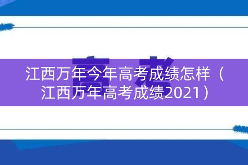 江西万年今年高考成绩怎样（江西万年高考成绩2021）