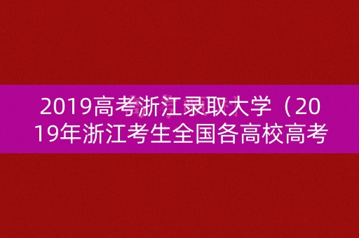 2019高考浙江录取大学（2019年浙江考生全国各高校高考录取分数线）