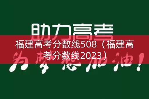 福建高考分数线508（福建高考分数线2023）