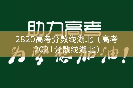 2820高考分数线湖北（高考2021分数线湖北）