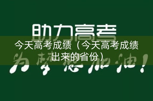今天高考成绩（今天高考成绩出来的省份）
