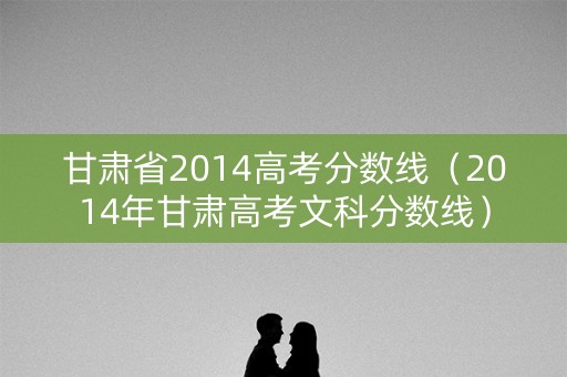 甘肃省2014高考分数线（2014年甘肃高考文科分数线）