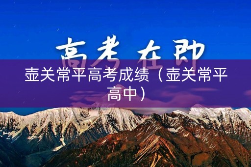 壶关常平高考成绩（壶关常平高中）