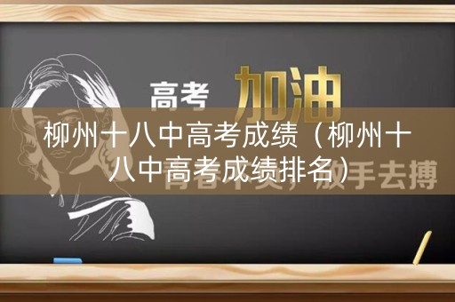 柳州十八中高考成绩（柳州十八中高考成绩排名）
