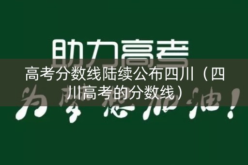 高考分数线陆续公布四川（四川高考的分数线）