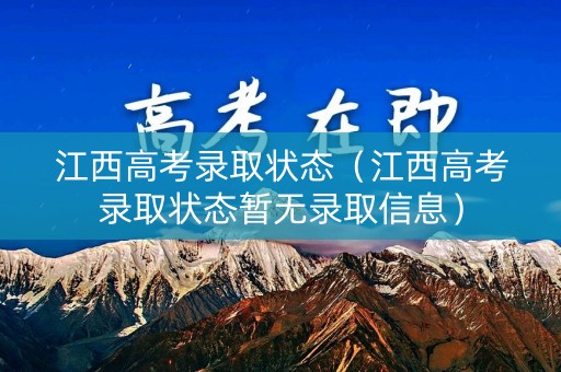 江西高考录取状态（江西高考录取状态暂无录取信息）