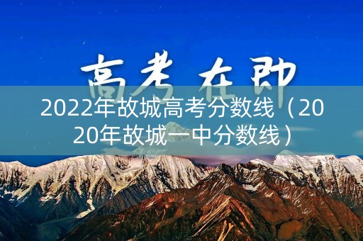 2022年故城高考分数线（2020年故城一中分数线）