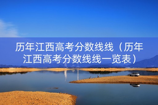 历年江西高考分数线线（历年江西高考分数线线一览表）
