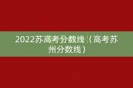 2022苏高考分数线（高考苏州分数线）