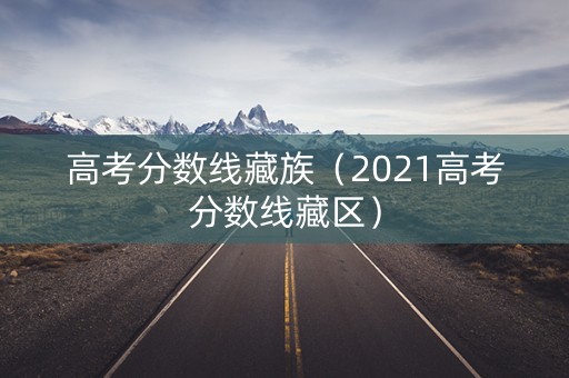 高考分数线藏族（2021高考分数线藏区）