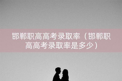 邯郸职高高考录取率（邯郸职高高考录取率是多少）