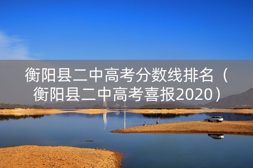 衡阳县二中高考分数线排名（衡阳县二中高考喜报2020）