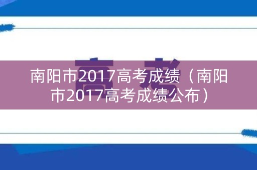 南阳市2017高考成绩（南阳市2017高考成绩公布）