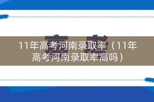 11年高考河南录取率（11年高考河南录取率高吗）