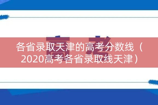各省录取天津的高考分数线（2020高考各省录取线天津）