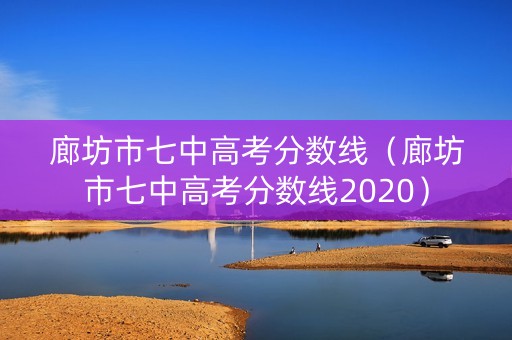 廊坊市七中高考分数线（廊坊市七中高考分数线2020）