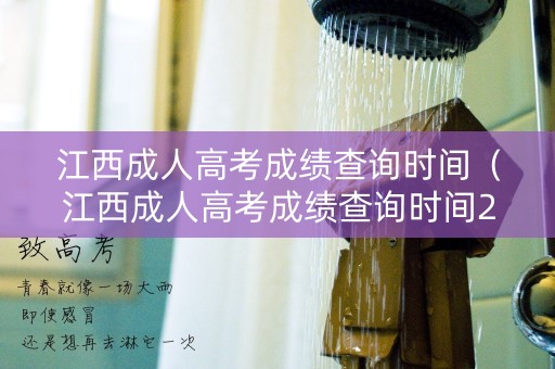 江西成人高考成绩查询时间（江西成人高考成绩查询时间2023年）