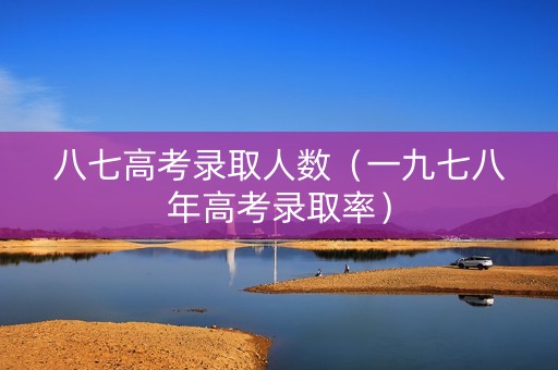 八七高考录取人数（一九七八年高考录取率）