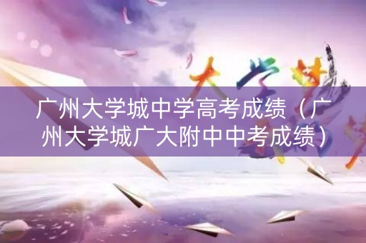 广州大学城中学高考成绩（广州大学城广大附中中考成绩）