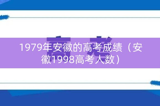 1979年安徽的高考成绩（安徽1998高考人数）