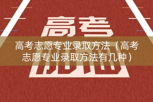 高考志愿专业录取方法（高考志愿专业录取方法有几种）
