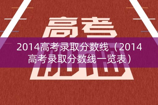 2014高考录取分数线（2014高考录取分数线一览表）