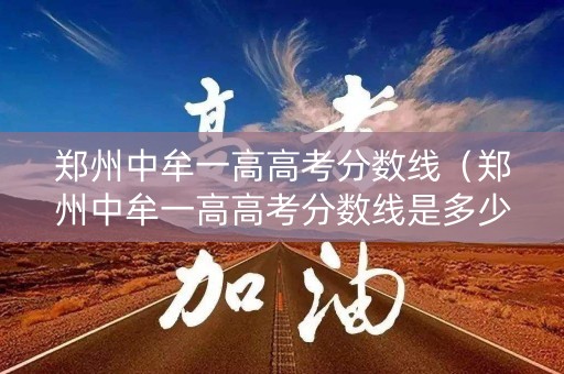 郑州中牟一高高考分数线（郑州中牟一高高考分数线是多少）