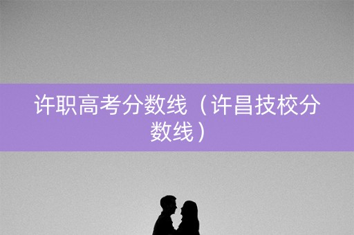 许职高考分数线（许昌技校分数线）