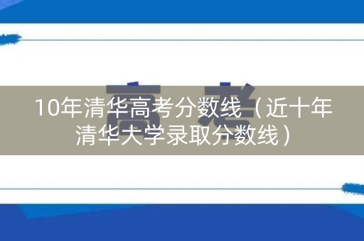 10年清华高考分数线（近十年清华大学录取分数线）